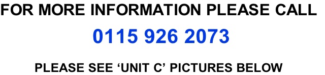 FOR MORE INFORMATION PLEASE CALL   0115 926 2073   PLEASE SEE ‘UNIT C’ PICTURES BELOW